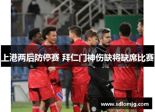 上港两后防停赛 拜仁门神伤缺将缺席比赛