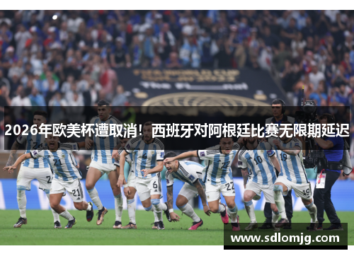 2026年欧美杯遭取消！西班牙对阿根廷比赛无限期延迟