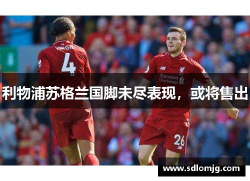 利物浦苏格兰国脚未尽表现，或将售出