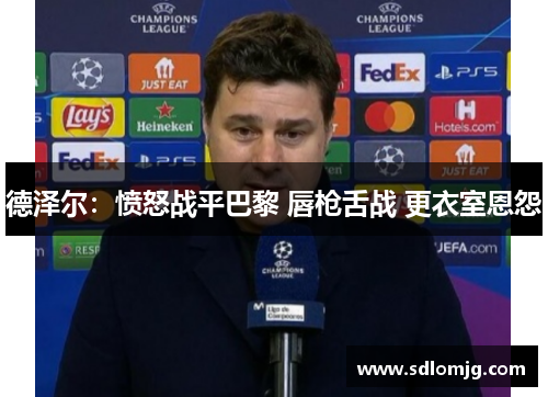 德泽尔：愤怒战平巴黎 唇枪舌战 更衣室恩怨